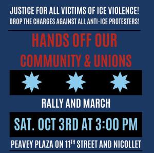 Justice for All Victims of ICE Violence!  Drop the charges against all anti-ICE protesters!  Hands off our community & unions – rally and march – Sat. Oct. 3rd at 3:00pm, Peavey Plaza on 11th Street and Nicollet.